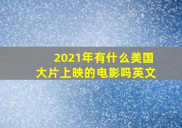 2021年有什么美国大片上映的电影吗英文