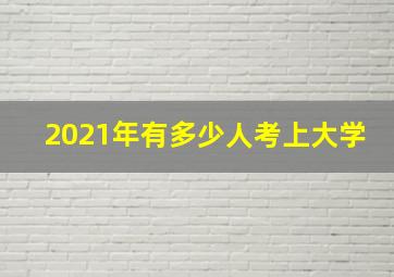 2021年有多少人考上大学