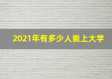 2021年有多少人能上大学