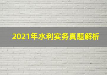 2021年水利实务真题解析