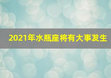 2021年水瓶座将有大事发生