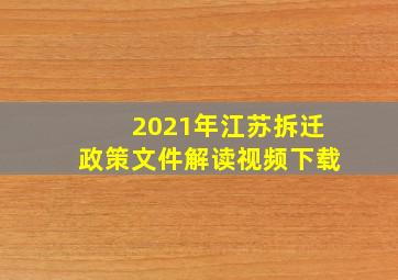 2021年江苏拆迁政策文件解读视频下载