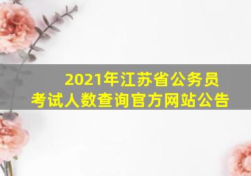 2021年江苏省公务员考试人数查询官方网站公告