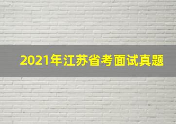 2021年江苏省考面试真题