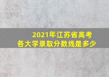 2021年江苏省高考各大学录取分数线是多少