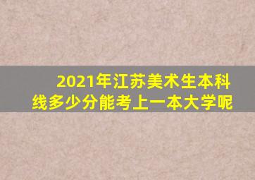 2021年江苏美术生本科线多少分能考上一本大学呢