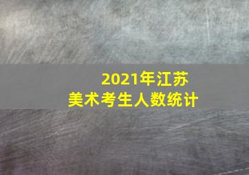 2021年江苏美术考生人数统计