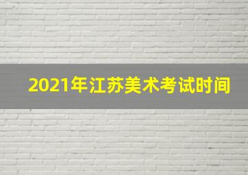 2021年江苏美术考试时间