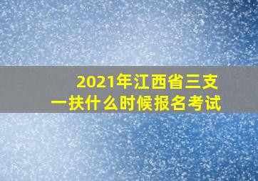 2021年江西省三支一扶什么时候报名考试