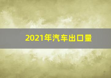 2021年汽车出口量