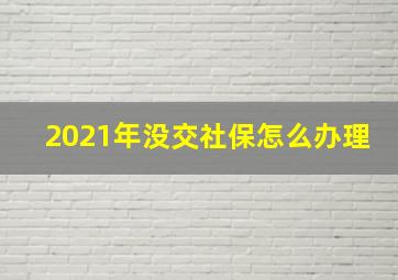 2021年没交社保怎么办理