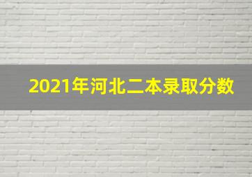 2021年河北二本录取分数