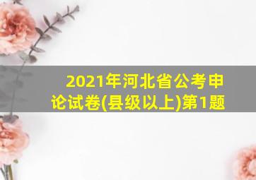 2021年河北省公考申论试卷(县级以上)第1题