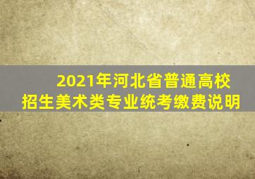 2021年河北省普通高校招生美术类专业统考缴费说明