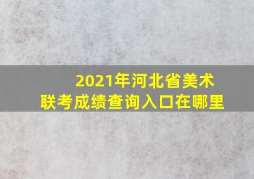 2021年河北省美术联考成绩查询入口在哪里