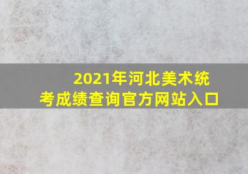 2021年河北美术统考成绩查询官方网站入口