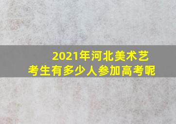 2021年河北美术艺考生有多少人参加高考呢