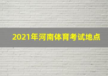 2021年河南体育考试地点