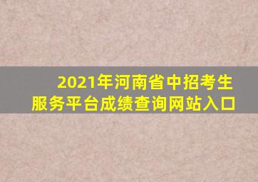 2021年河南省中招考生服务平台成绩查询网站入口