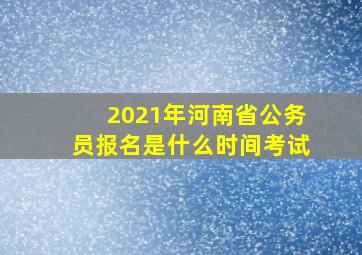 2021年河南省公务员报名是什么时间考试