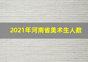 2021年河南省美术生人数