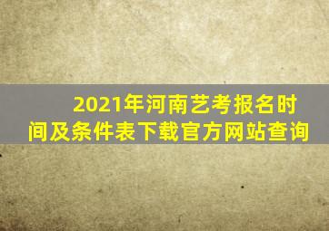 2021年河南艺考报名时间及条件表下载官方网站查询