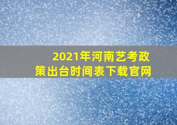 2021年河南艺考政策出台时间表下载官网