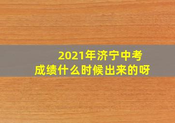 2021年济宁中考成绩什么时候出来的呀