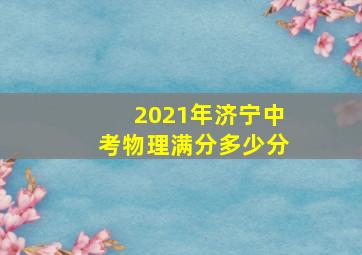 2021年济宁中考物理满分多少分