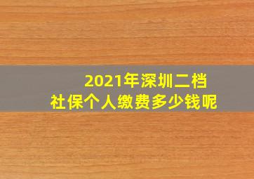 2021年深圳二档社保个人缴费多少钱呢