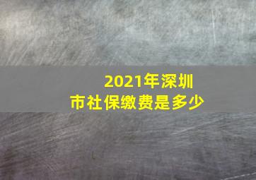 2021年深圳市社保缴费是多少