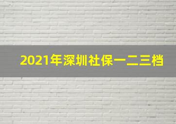 2021年深圳社保一二三档