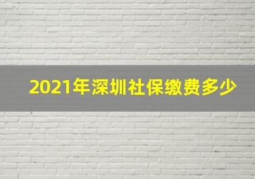 2021年深圳社保缴费多少