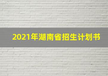 2021年湖南省招生计划书