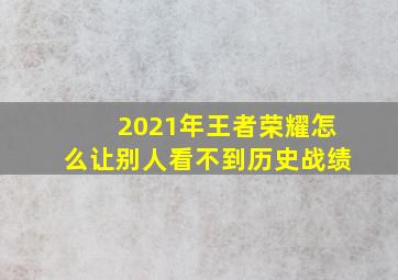 2021年王者荣耀怎么让别人看不到历史战绩