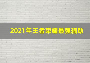 2021年王者荣耀最强辅助