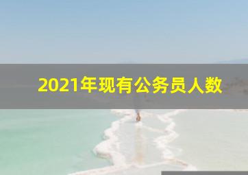 2021年现有公务员人数