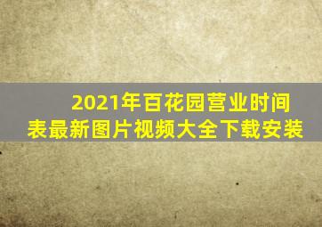 2021年百花园营业时间表最新图片视频大全下载安装