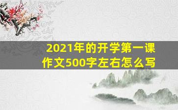 2021年的开学第一课作文500字左右怎么写