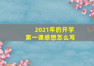 2021年的开学第一课感想怎么写