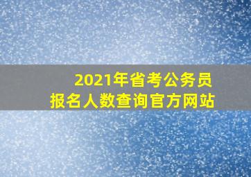 2021年省考公务员报名人数查询官方网站