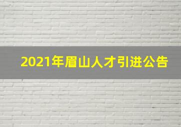 2021年眉山人才引进公告