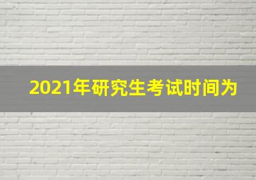 2021年研究生考试时间为