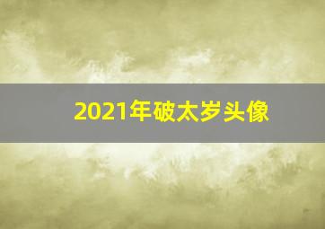 2021年破太岁头像