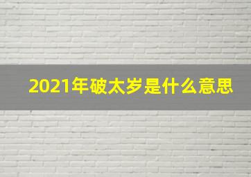 2021年破太岁是什么意思