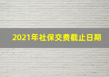 2021年社保交费截止日期