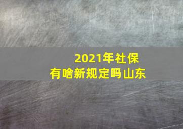 2021年社保有啥新规定吗山东