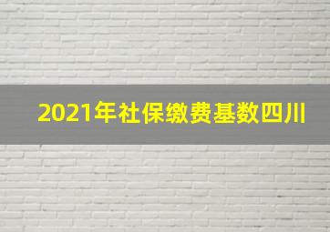 2021年社保缴费基数四川