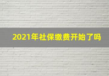 2021年社保缴费开始了吗