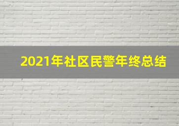 2021年社区民警年终总结